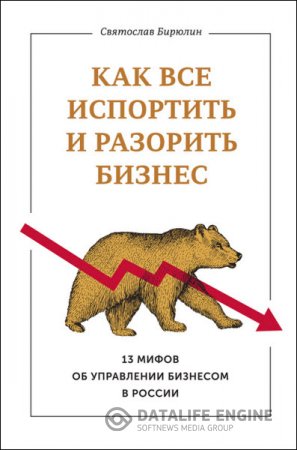 Обложка к Как все испортить и разорить бизнес. 13 мифов об управлении бизнесом в России (2016) RTF,FB2