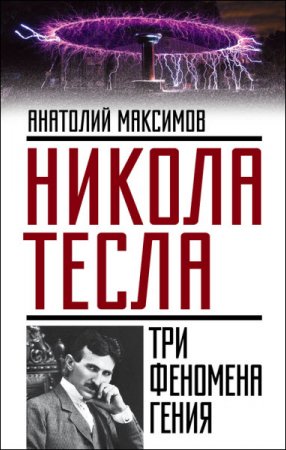 Обложка к Анатолий Максимов. Никола Тесла. Три феномена гения (2016) RTF,FB2,EPUB,MOBI