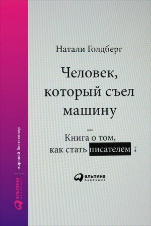 Обложка к Наталия Голдберг | Человек, который съел машину. Книга о том, как стать писателем (2017) RTF,FB2,EPUB,MOBI,DOCX