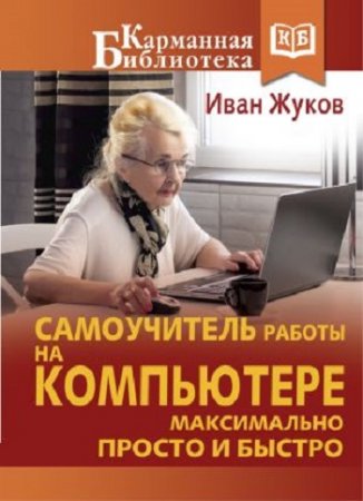 Обложка к Иван Жуков. Самоучитель работы на компьютере. Максимально просто и быстро (2017) FB2,EPUB,MOBI,DOCX
