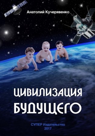 Обложка к Анатолий Кучерявенко. Цивилизация будущего (2017) RTF,FB2,EPUB,MOBI,DOCX