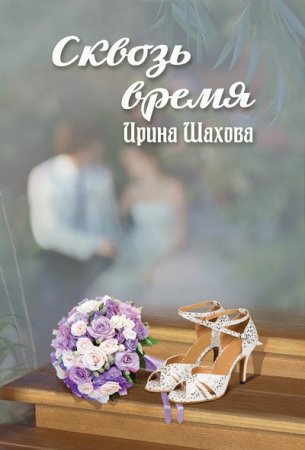 Обложка к Ирина Шахова. Сквозь время (2017) RTF,FB2,EPUB,MOBI,DOCX
