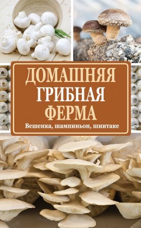 Обложка к Н. Е. Богданова. Домашняя грибная ферма. Вешенка, шампиньон, шиитаке