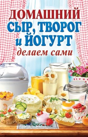 Обложка к Делаем сами. Домашний сыр, творог и йогурт