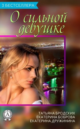 Обложка к Т. Бродских, Е. Боброва, Е. Дружинина. Сборник 3 бестселлера о сильной девушке