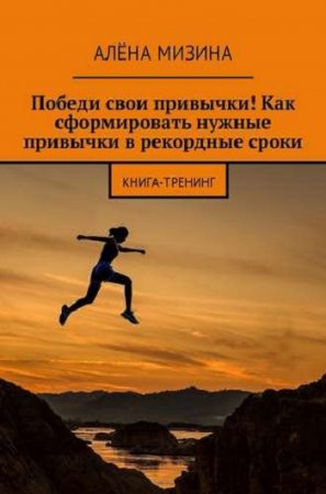Обложка к Книга-тренинг. Победи свои привычки! Как сформировать нужные привычки в рекордные сроки