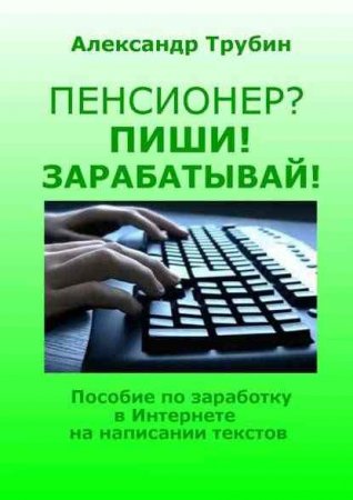 Обложка к Пенсионер? Пиши! Зарабатывай! Пособие по заработку в интернете на написании текстов