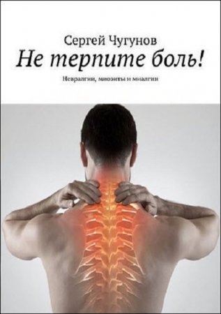 Обложка к Не терпите боль! Невралгии, миозиты и миалгии