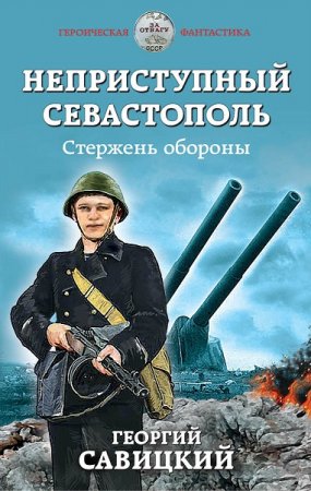 Обложка к Анатолий Сарычев (Георгий Савицкий). Неприступный Севастополь. Стержень обороны (2019)