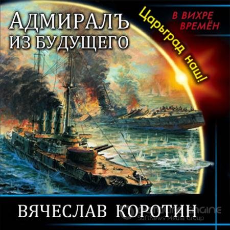 Обложка к Аудиокнига - Адмиралъ из будущего. Царьград наш! (2021) Коротин Вячеслав