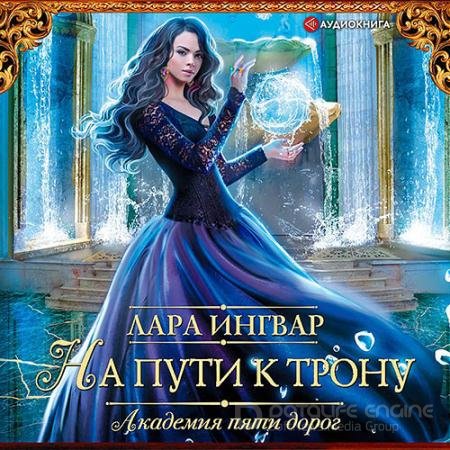 Обложка к Аудиокнига - Академия пяти дорог. На пути к трону (2021) Ингвар Лара