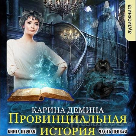 Обложка к Аудиокнига - Провинциальная история. Кига 1. Часть 1 (2022) Демина Карина